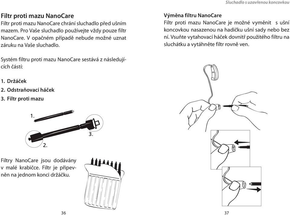 Výměna filtru NanoCare Filtr proti mazu NanoCare je možné vyměnit s ušní koncovkou nasazenou na hadičku ušní sady nebo bez ní.