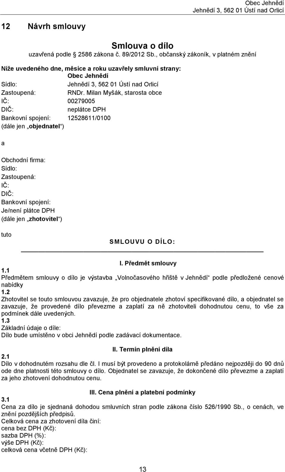 Milan Myšák, starosta obce IČ: 00279005 DIČ: neplátce DPH Bankovní spojení: 12528611/0100 (dále jen objednatel ) a Obchodní firma: Sídlo: Zastoupená: IČ: DIČ: Bankovní spojení: Je/není plátce DPH