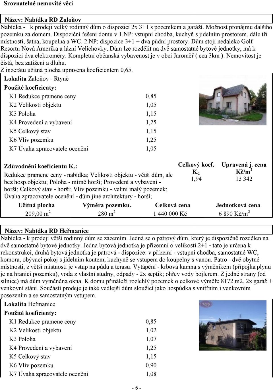 Dům lze rozdělit na dvě samostatné bytové jednotky, má k dispozici dva elektroměry. Kompletní občanská vybavenost je v obci Jaroměř ( cca 3km ). Nemovitost je čistá, bez zatížení a dluhu.