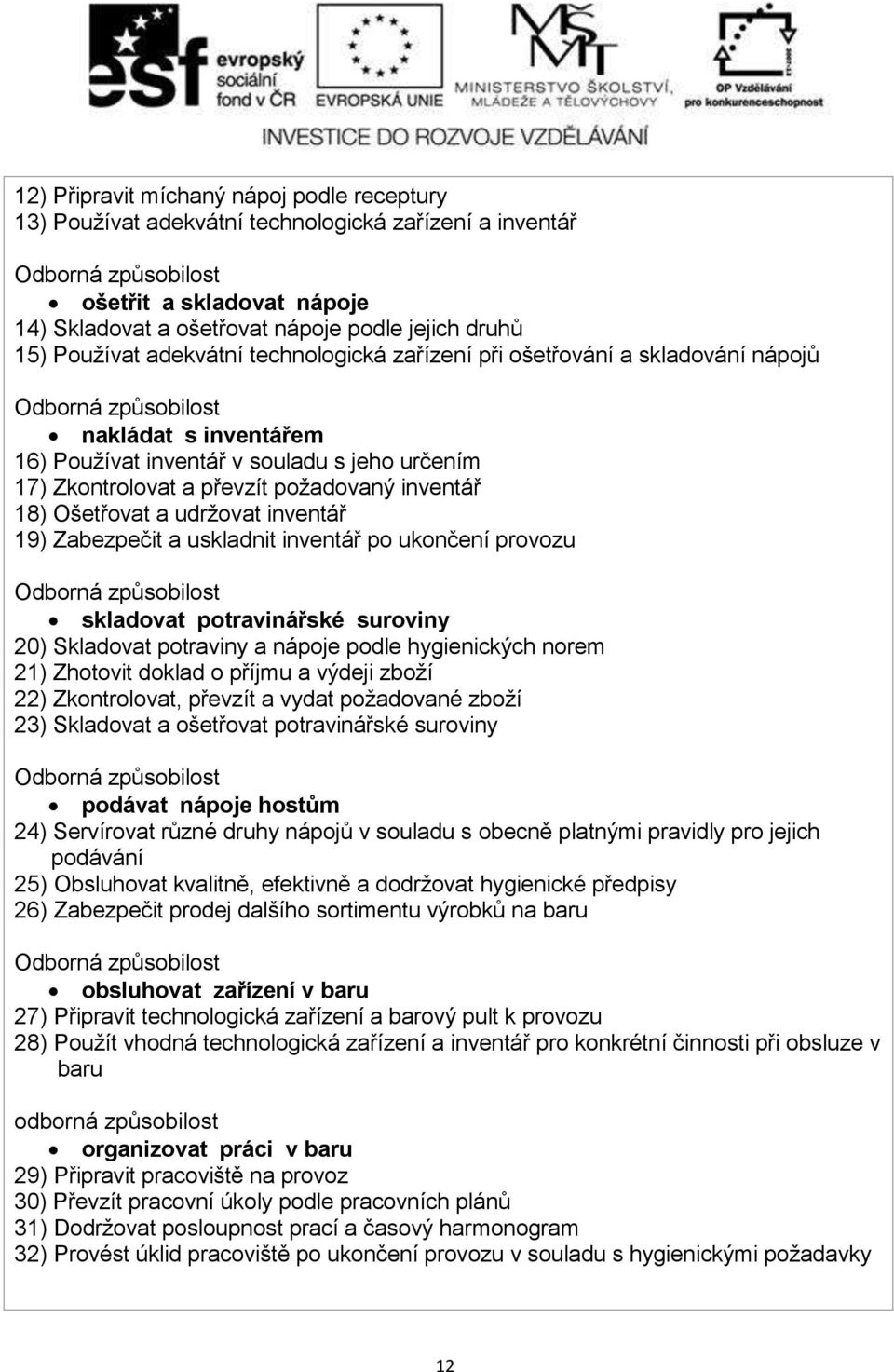 udrţovat inventář 19) Zabezpečit a uskladnit inventář po ukončení provozu skladovat potravinářské suroviny 20) Skladovat potraviny a nápoje podle hygienických norem 21) Zhotovit doklad o příjmu a