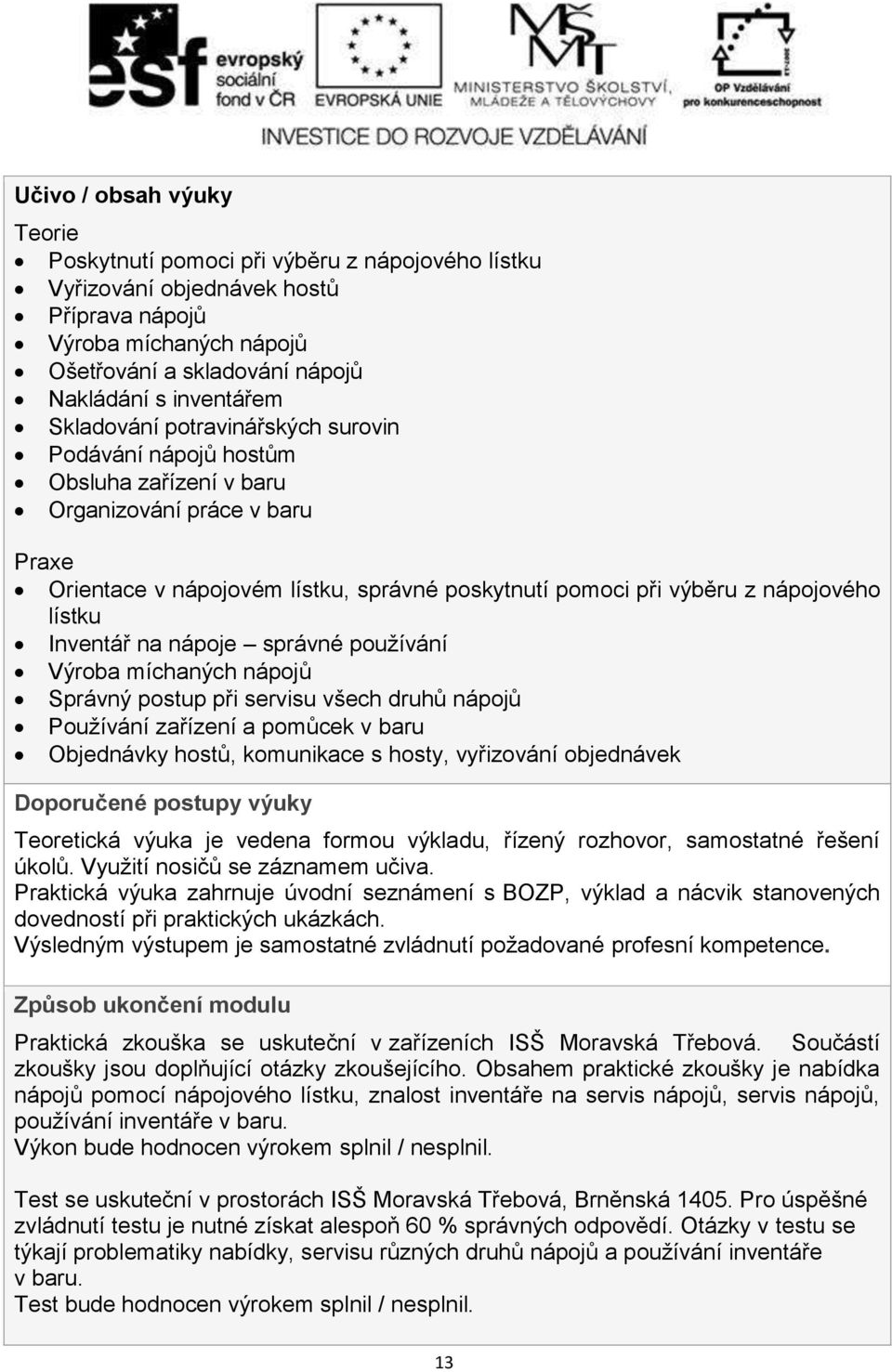 Inventář na nápoje správné pouţívání Výroba míchaných nápojů Správný postup při servisu všech druhů nápojů Pouţívání zařízení a pomůcek v baru Objednávky hostů, komunikace s hosty, vyřizování