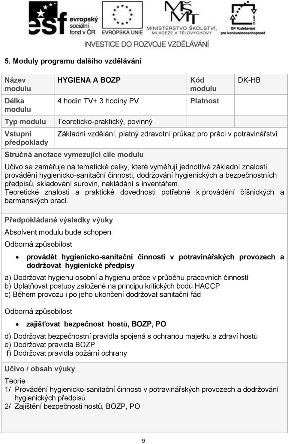 hygienických a bezpečnostních předpisů, skladování surovin, nakládání s inventářem. Teoretické znalosti a praktické dovednosti potřebné k provádění číšnických a barmanských prací.