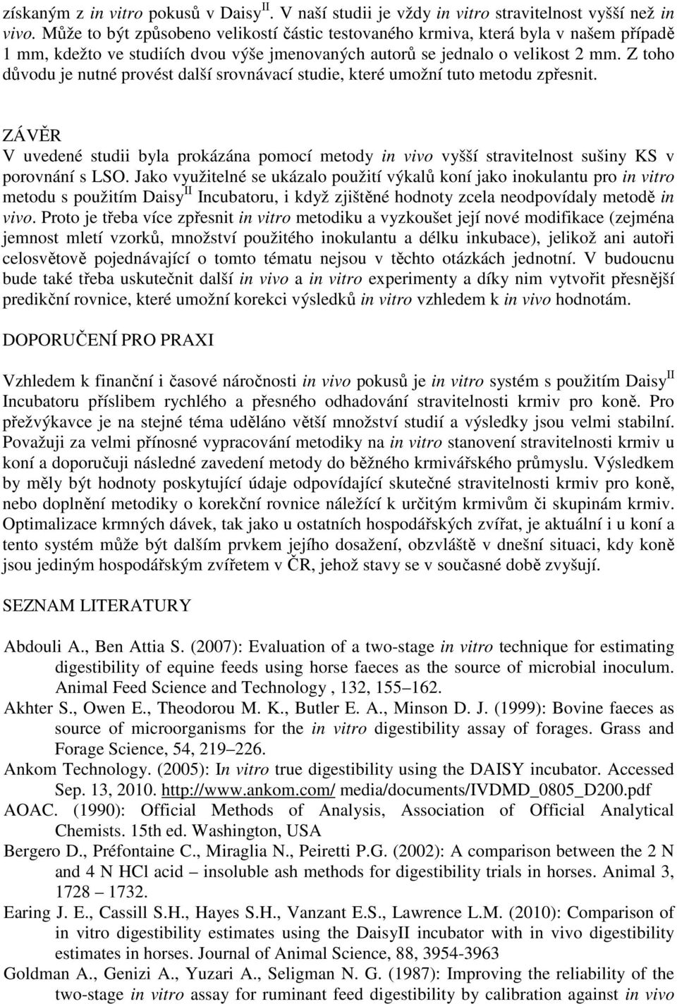 Z toho důvodu je nutné provést další srovnávací studie, které umožní tuto metodu zpřesnit. ZÁVĚR V uvedené studii byla prokázána pomocí metody in vivo vyšší stravitelnost sušiny KS v porovnání s LSO.