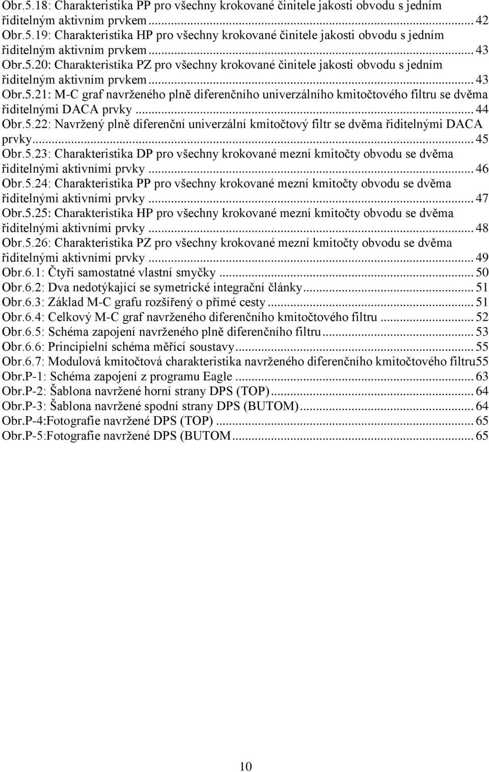 .. 44 Obr.5.22: Navrţený plně diferenční univerzální kmitočtový filtr se dvěma řiditelnými DACA prvky... 45 Obr.5.23: Charakteristika DP pro všechny krokované mezní kmitočty obvodu se dvěma řiditelnými aktivními prvky.