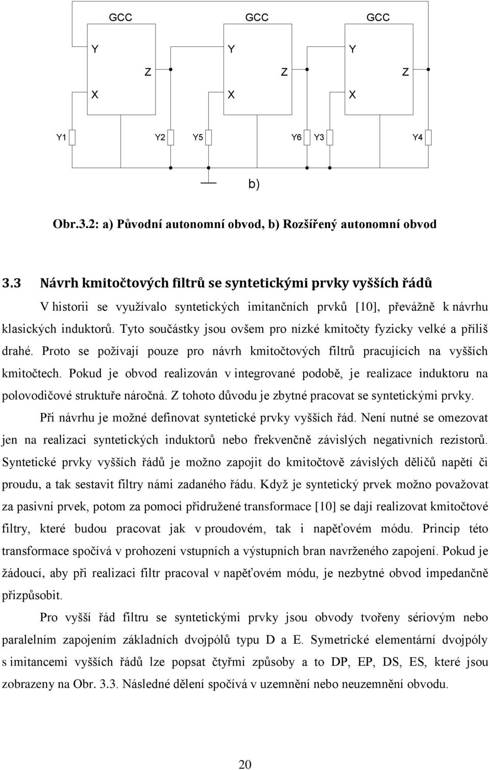 Tyto součástky jsou ovšem pro nízké kmitočty fyzicky velké a příliš drahé. Proto se poţívají pouze pro návrh kmitočtových filtrů pracujících na vyšších kmitočtech.