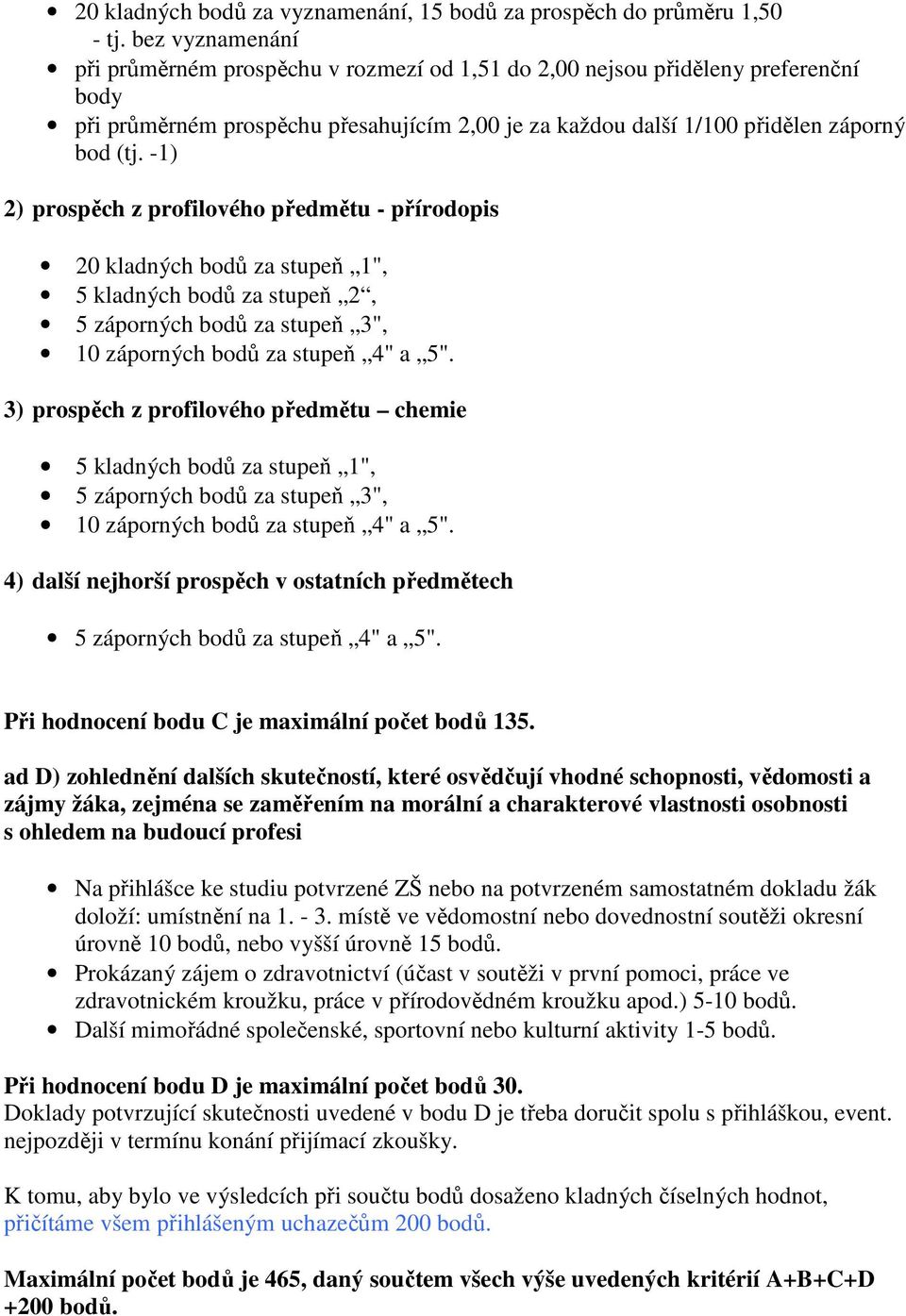 -1) 2) prospěch z profilového předmětu - přírodopis 20 kladných bodů za stupeň 1", 5 kladných bodů za stupeň 2, 5 záporných bodů za stupeň 3", 10 záporných bodů za stupeň 4" a 5".