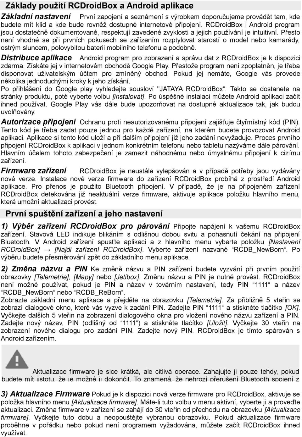 Přesto není vhodné se při prvních pokusech se zařízením rozptylovat starostí o model nebo kamarády, ostrým sluncem, polovybitou baterii mobilního telefonu a podobně.