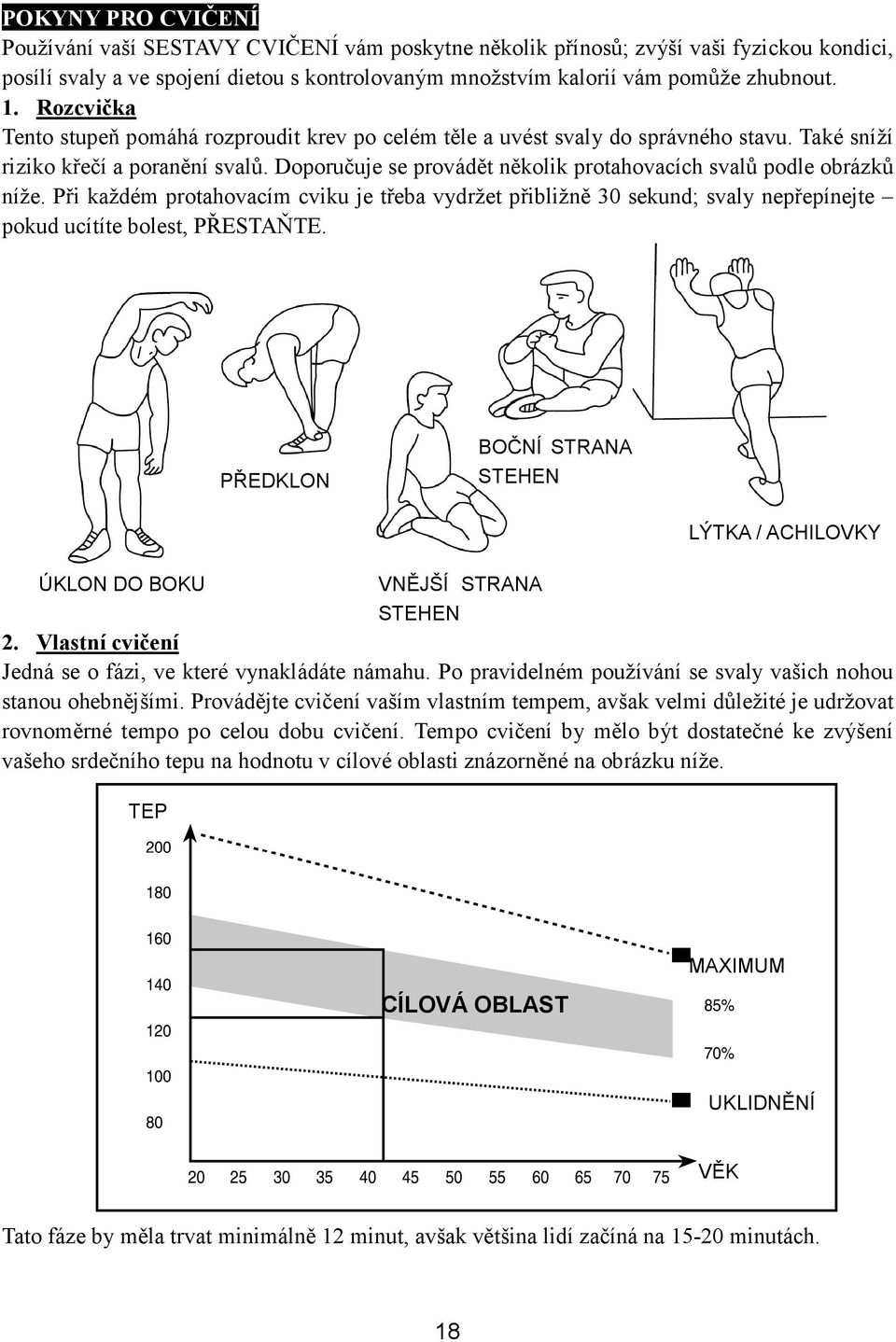 Doporučuje se provádět několik protahovacích svalů podle obrázků níže. Při každém protahovacím cviku je třeba vydržet přibližně 30 sekund; svaly nepřepínejte pokud ucítíte bolest, PŘESTAŇTE.