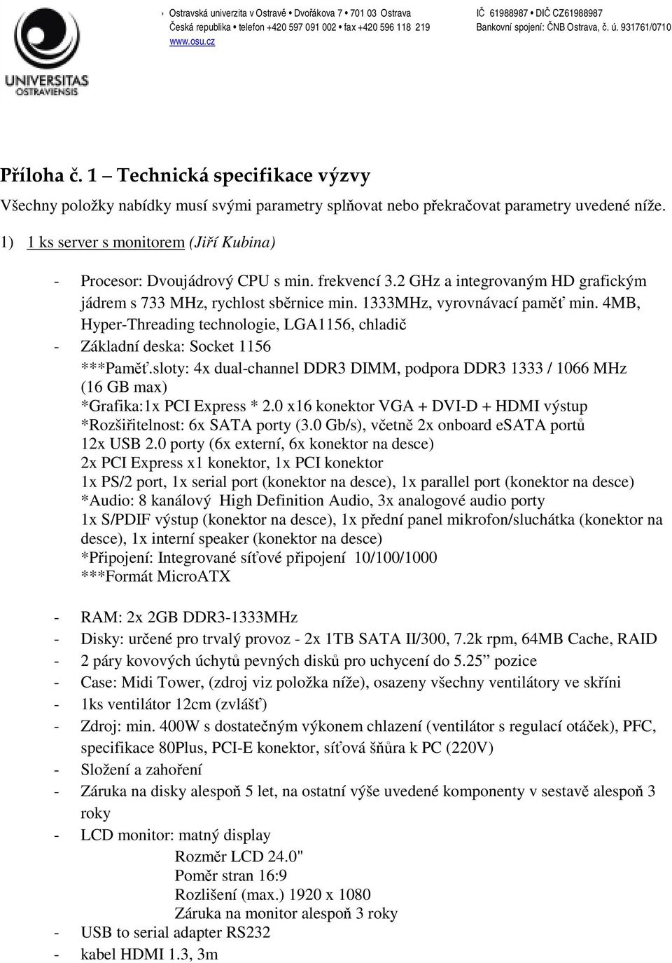 4MB, Hyper-Threading technologie, LGA1156, chladič - Základní deska: Socket 1156 ***Paměť.sloty: 4x dual-channel DDR3 DIMM, podpora DDR3 1333 / 1066 MHz (16 GB max) *Grafika:1x PCI Express * 2.