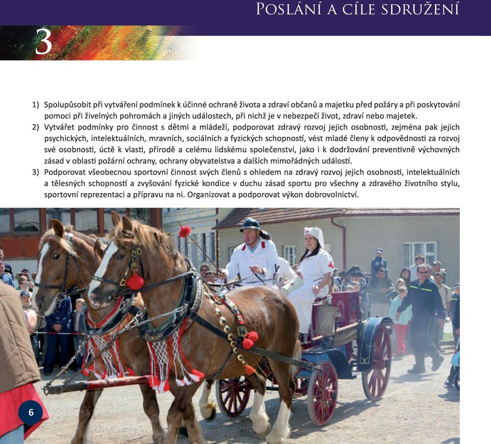 2) Vytvářet podmínky pro činnost s dětmi a mládeží, podporovat zdravý rozvoj jejich osobnosti, zejména pak jejich psychických, intelektuálních, mravních, sociálních a fyzických schopností, vést mladé