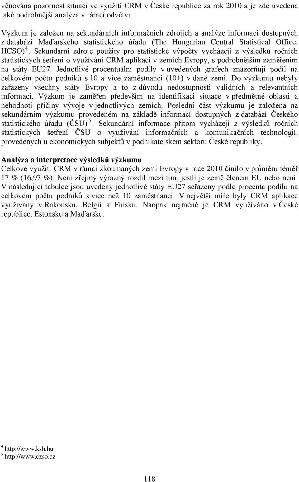 Sekundární zdroje použity pro statistické výpočty vycházejí z výsledků ročních statistických šetření o využívání CRM aplikací v zemích Evropy, s podrobnějším zaměřením na státy EU27.