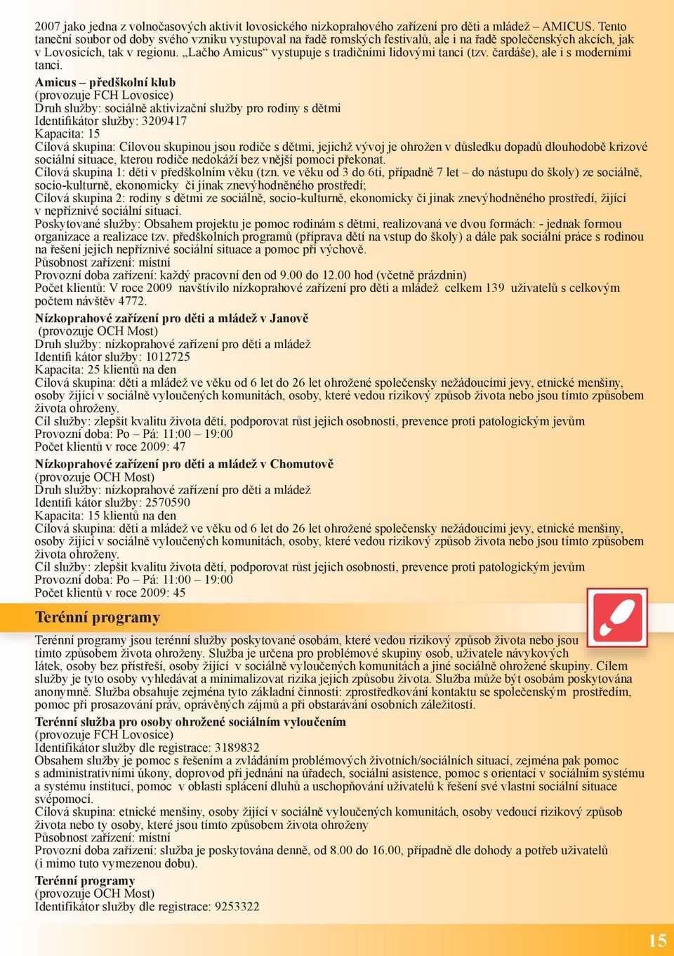 Lačho Amicus vystupuje s tradičními lidovými tanci (tzv. čardáše), ale i s moderními tanci.