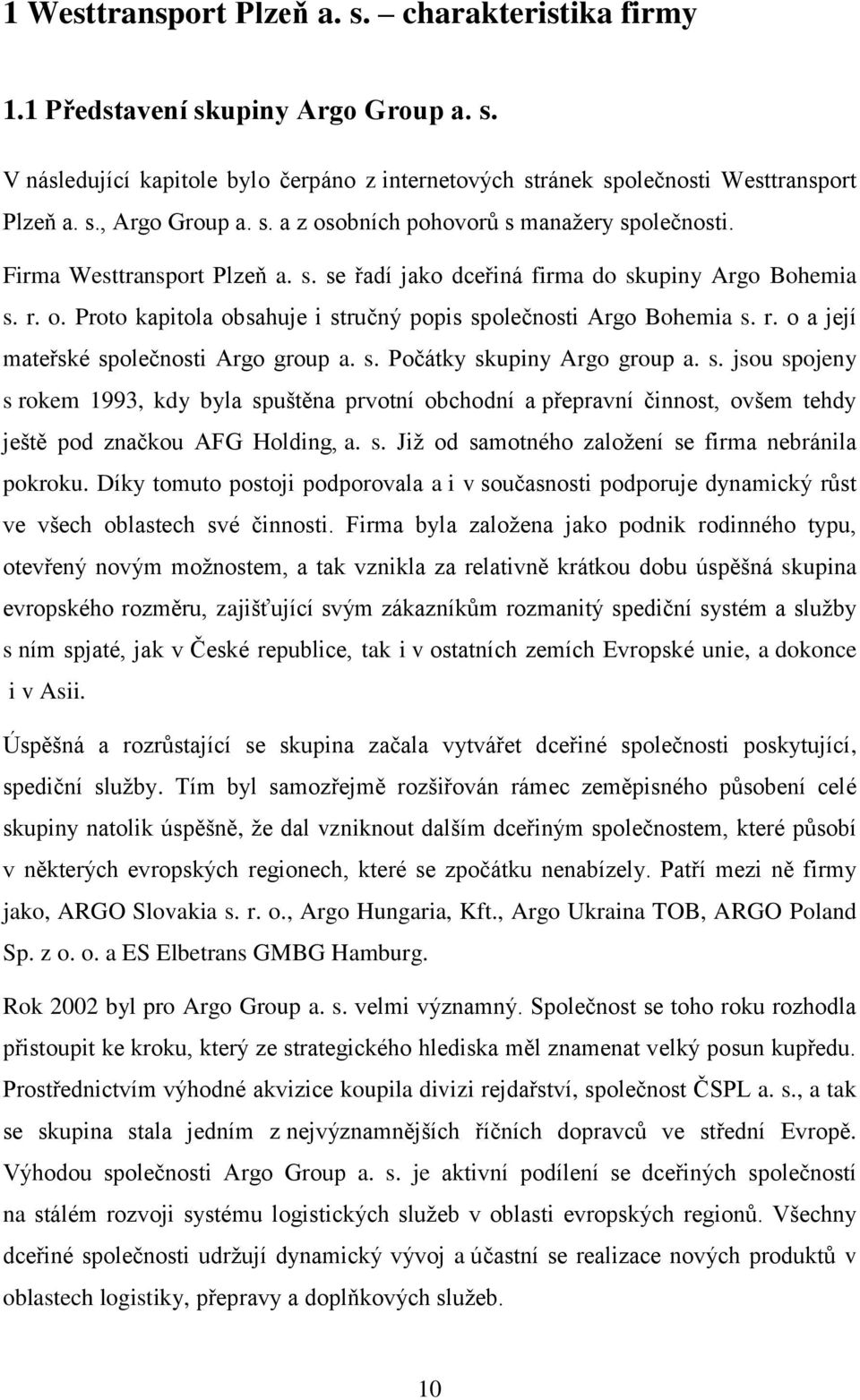 r. o a její mateřské společnosti Argo group a. s. Počátky skupiny Argo group a. s. jsou spojeny s rokem 1993, kdy byla spuštěna prvotní obchodní a přepravní činnost, ovšem tehdy ještě pod značkou AFG Holding, a.