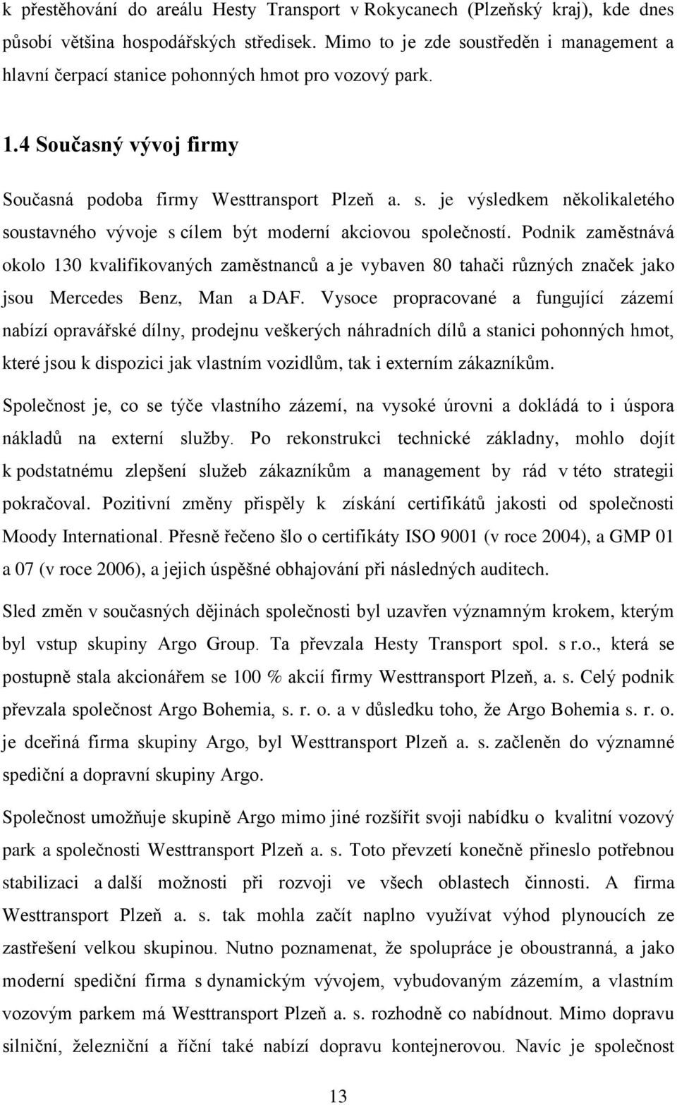 Podnik zaměstnává okolo 130 kvalifikovaných zaměstnanců a je vybaven 80 tahači různých značek jako jsou Mercedes Benz, Man a DAF.