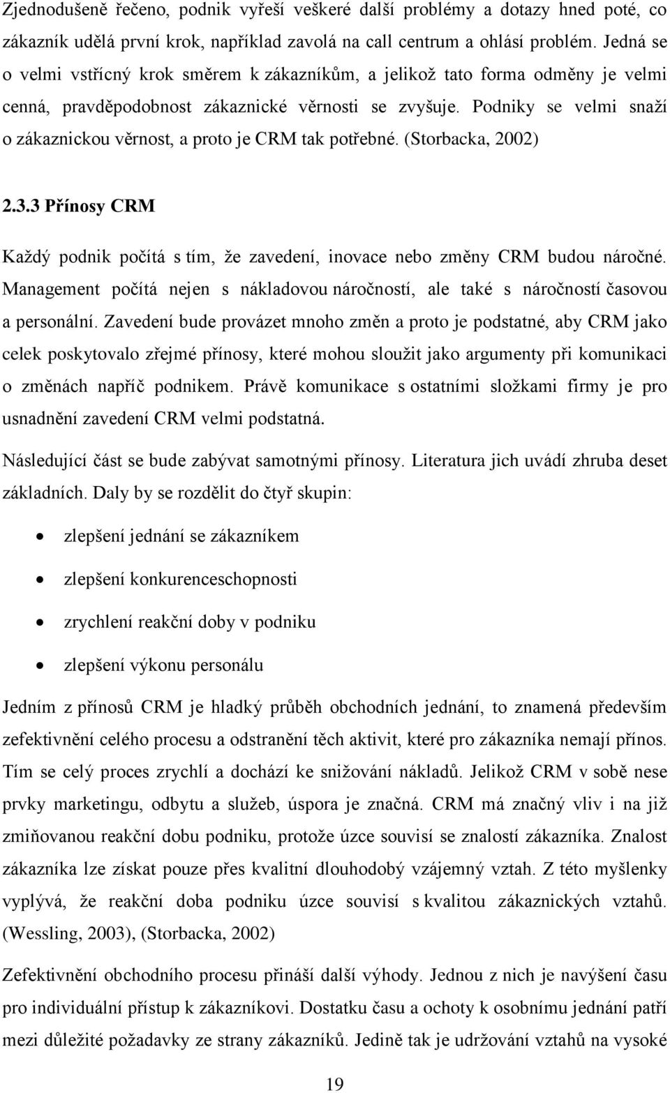 Podniky se velmi snaží o zákaznickou věrnost, a proto je CRM tak potřebné. (Storbacka, 2002) 2.3.3 Přínosy CRM Každý podnik počítá s tím, že zavedení, inovace nebo změny CRM budou náročné.