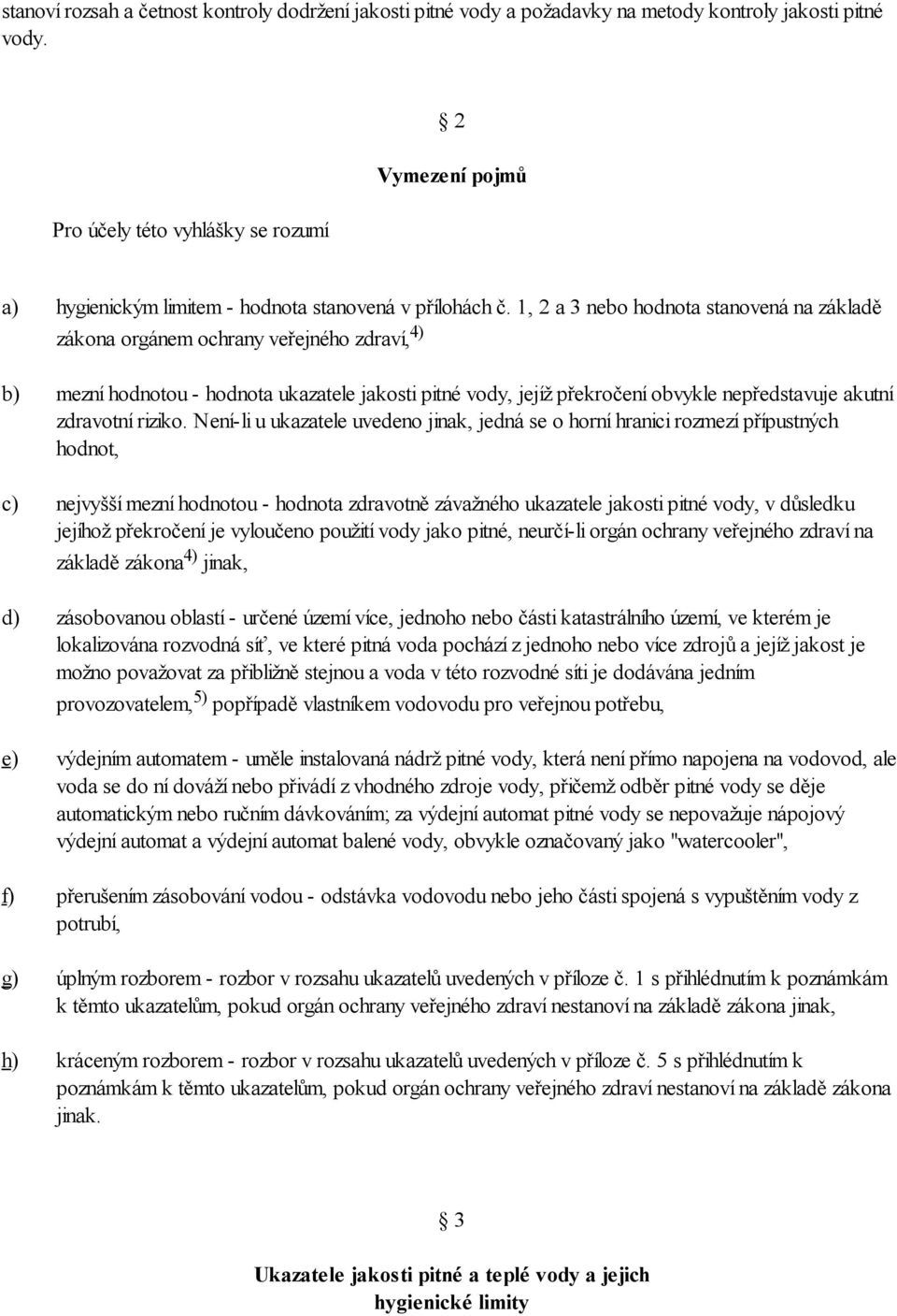 1, 2 a 3 nebo hodnota stanovená na základě zákona orgánem ochrany veřejného zdraví, 4) mezní hodnotou - hodnota ukazatele jakosti pitné vody, jejíž překročení obvykle nepředstavuje akutní zdravotní