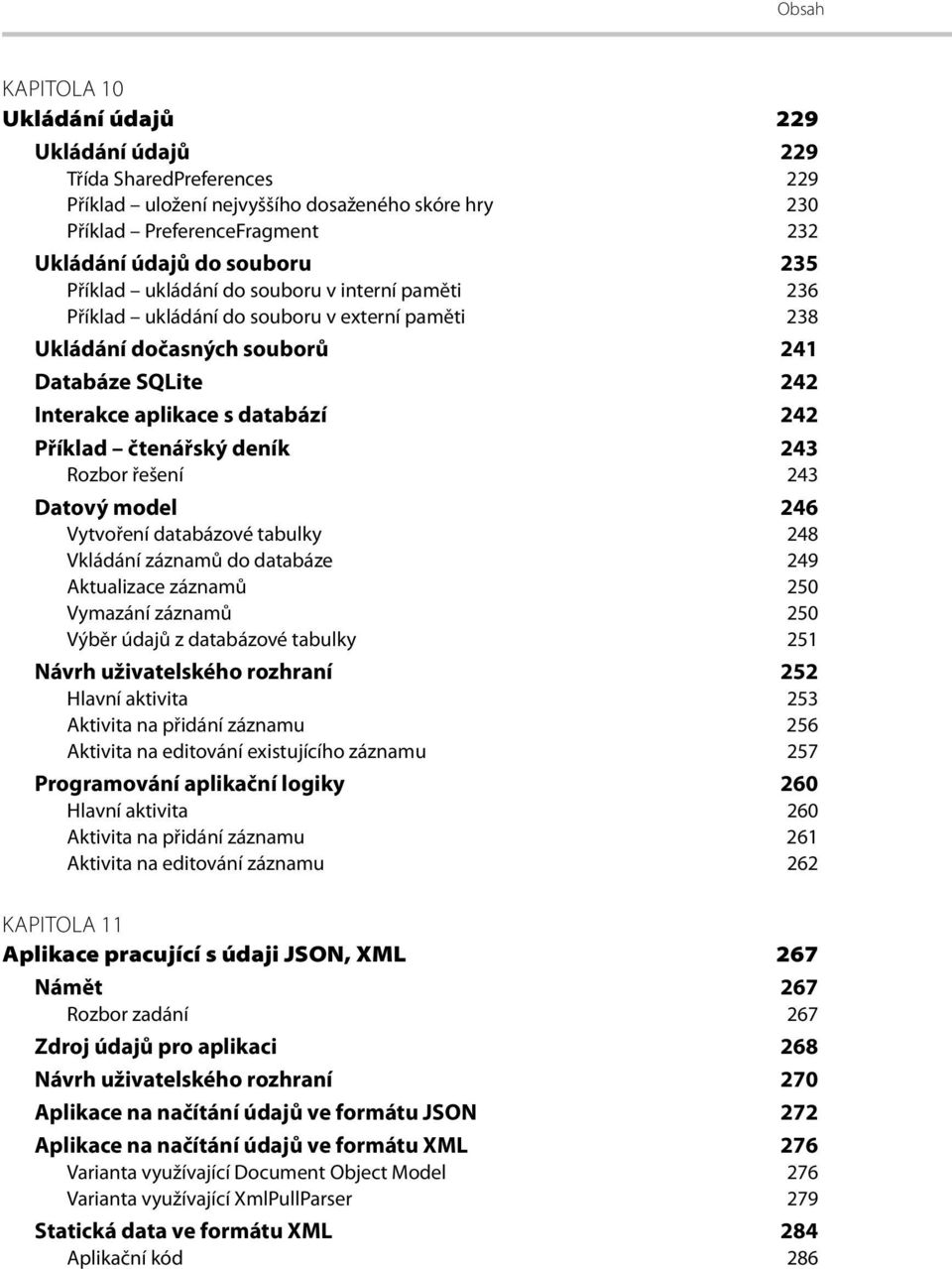 243 Rozbor řešení 243 Datový model 246 Vytvoření databázové tabulky 248 Vkládání záznamů do databáze 249 Aktualizace záznamů 250 Vymazání záznamů 250 Výběr údajů z databázové tabulky 251 Návrh