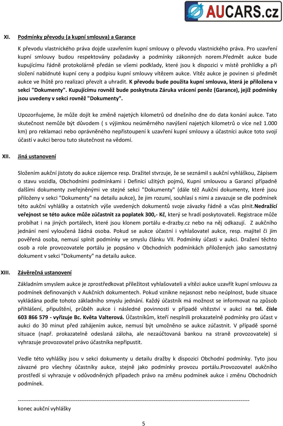 předmět aukce bude kupujícímu řádně protokolárně předán se všemi podklady, které jsou k dispozici v místě prohlídky a při složení nabídnuté kupní ceny a podpisu kupní smlouvy vítězem aukce.