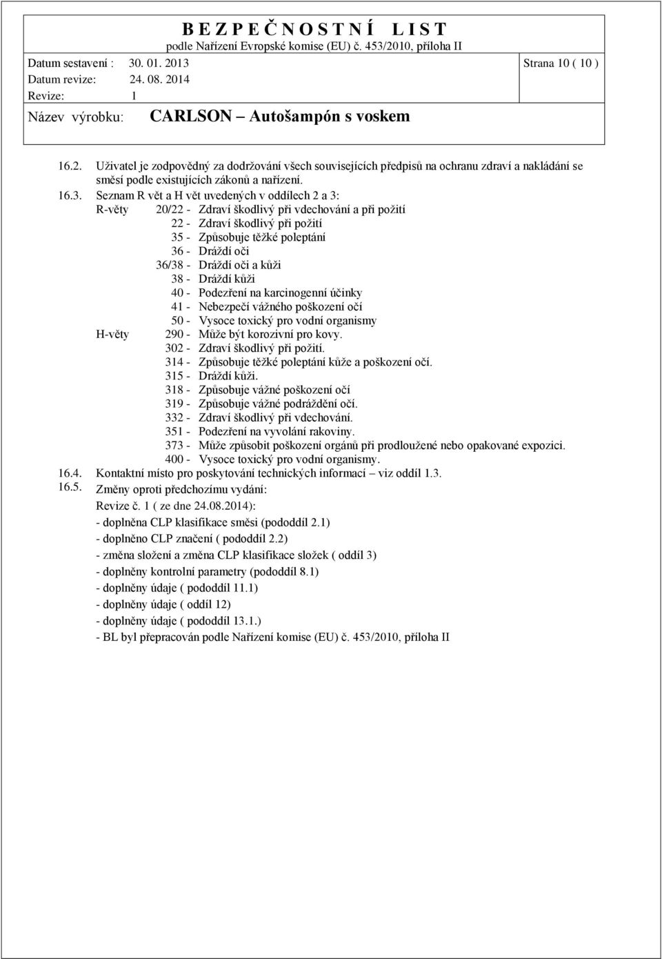 Dráždí oči a kůži 38 - Dráždí kůži 40 - Podezření na karcinogenní účinky 41 - Nebezpečí vážného poškození očí H-věty 50 - Vysoce toxický pro vodní organismy 290 - Může být korozivní pro kovy.