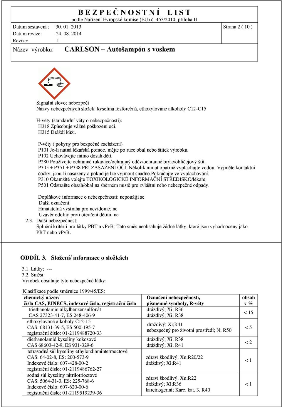 P280 Používejte ochranné rukavice/ochranný oděv/ochranné brýle/obličejový štít. P305 + P351 + P338 PŘI ZASAŽENÍ OČÍ: Několik minut opatrně vyplachujte vodou.