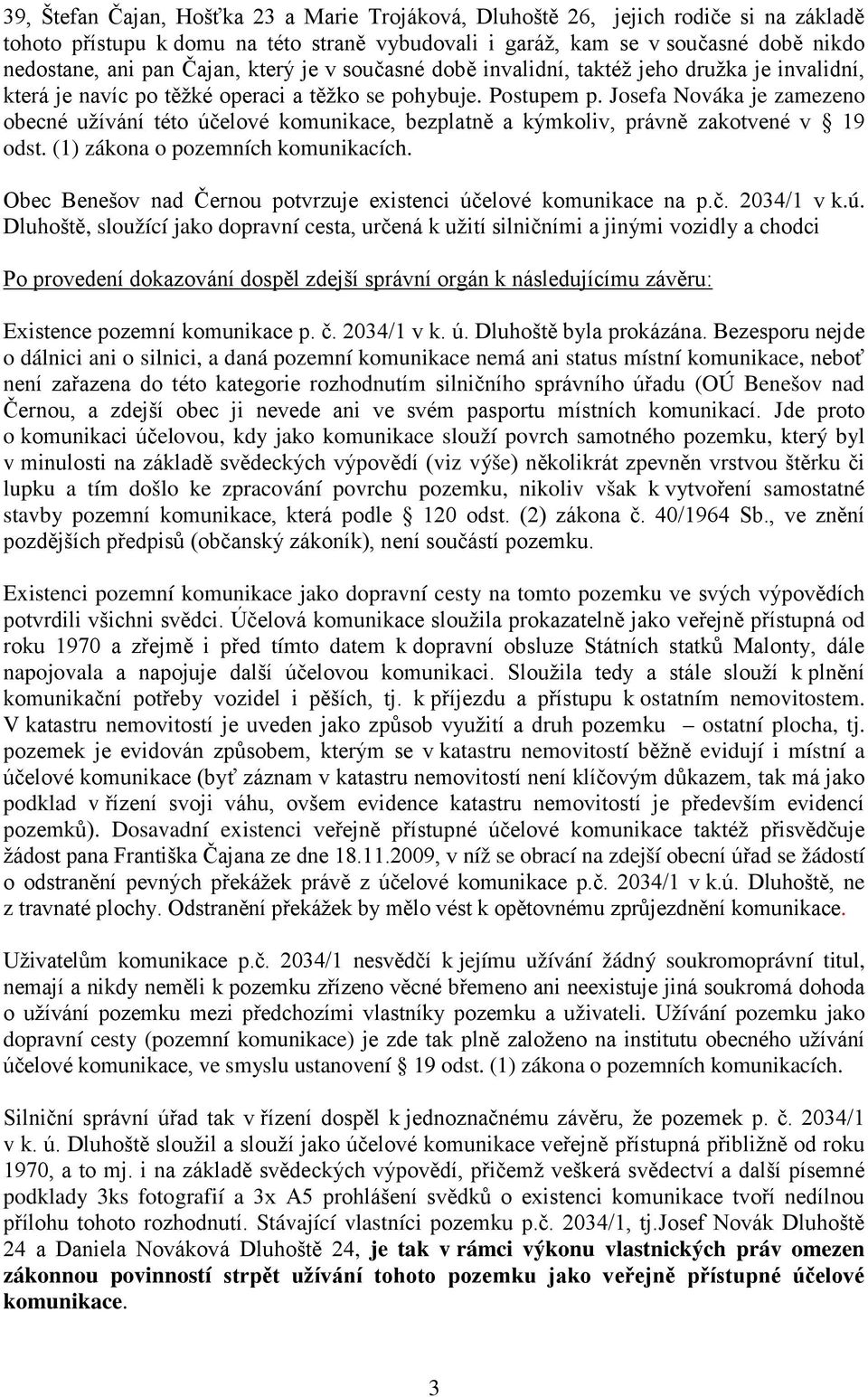 Josefa Nováka je zamezeno obecné užívání této účelové komunikace, bezplatně a kýmkoliv, právně zakotvené v 19 odst. (1) zákona o pozemních komunikacích.