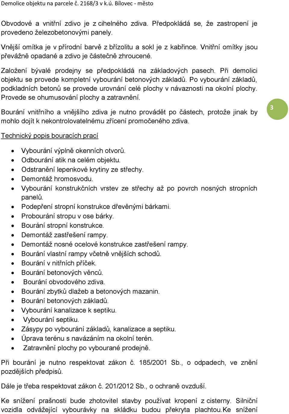 Při demolici objektu se provede kompletní vybourání betonových základů. Po vybourání základů, podkladních betonů se provede urovnání celé plochy v návaznosti na okolní plochy.