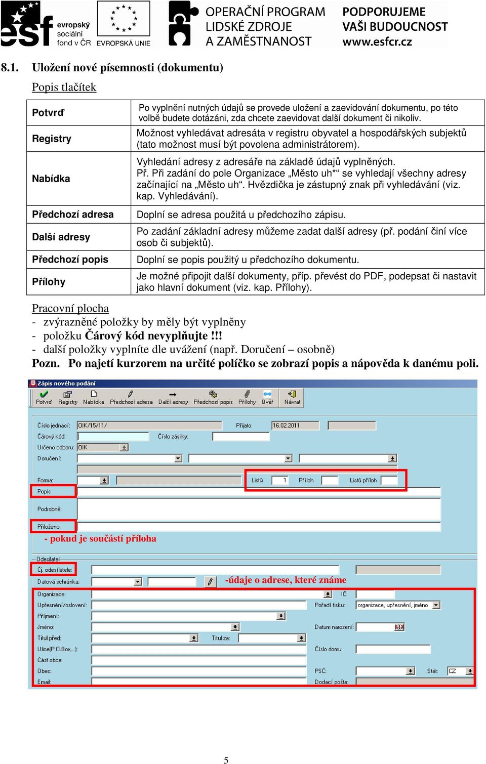 Možnost vyhledávat adresáta v registru obyvatel a hospodářských subjektů (tato možnost musí být povolena administrátorem). Vyhledání adresy z adresáře na základě údajů vyplněných. Př.