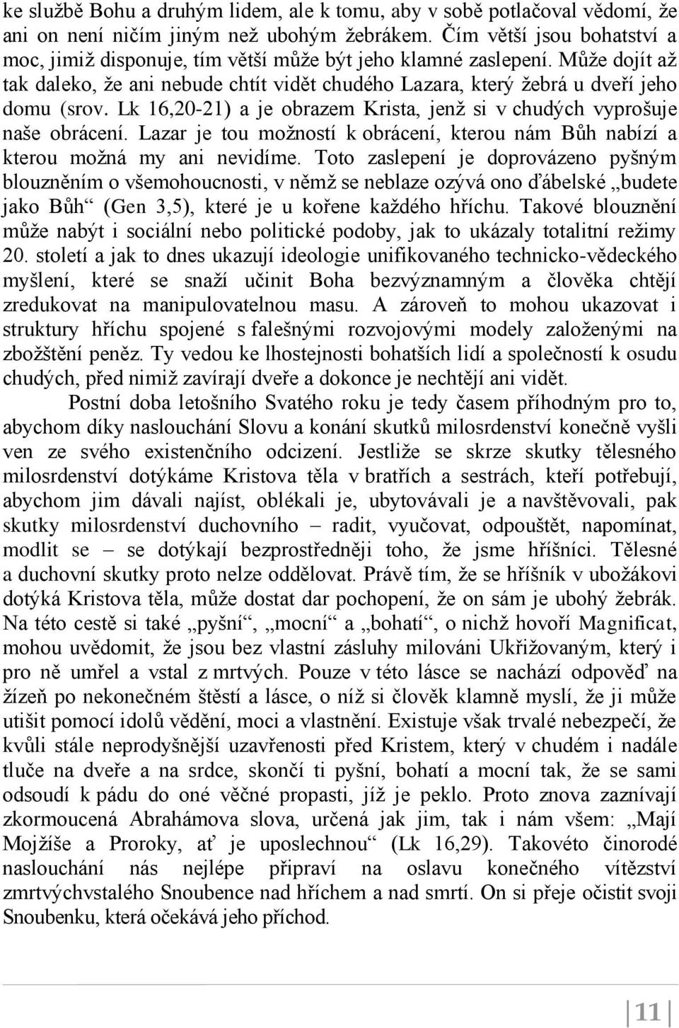 Lk 16,20-21) a je obrazem Krista, jenž si v chudých vyprošuje naše obrácení. Lazar je tou možností k obrácení, kterou nám Bůh nabízí a kterou možná my ani nevidíme.