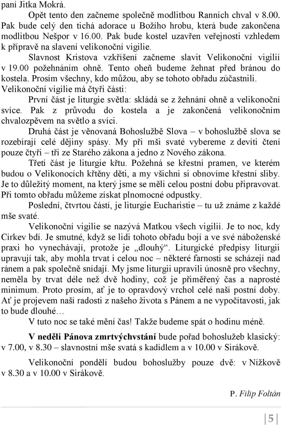 Velikonoční vigilie má čtyři části: První část je liturgie světla: skládá se z žehnání ohně a velikonoční svíce. Pak z průvodu do kostela a je zakončená velikonočním chvalozpěvem na světlo a svíci.