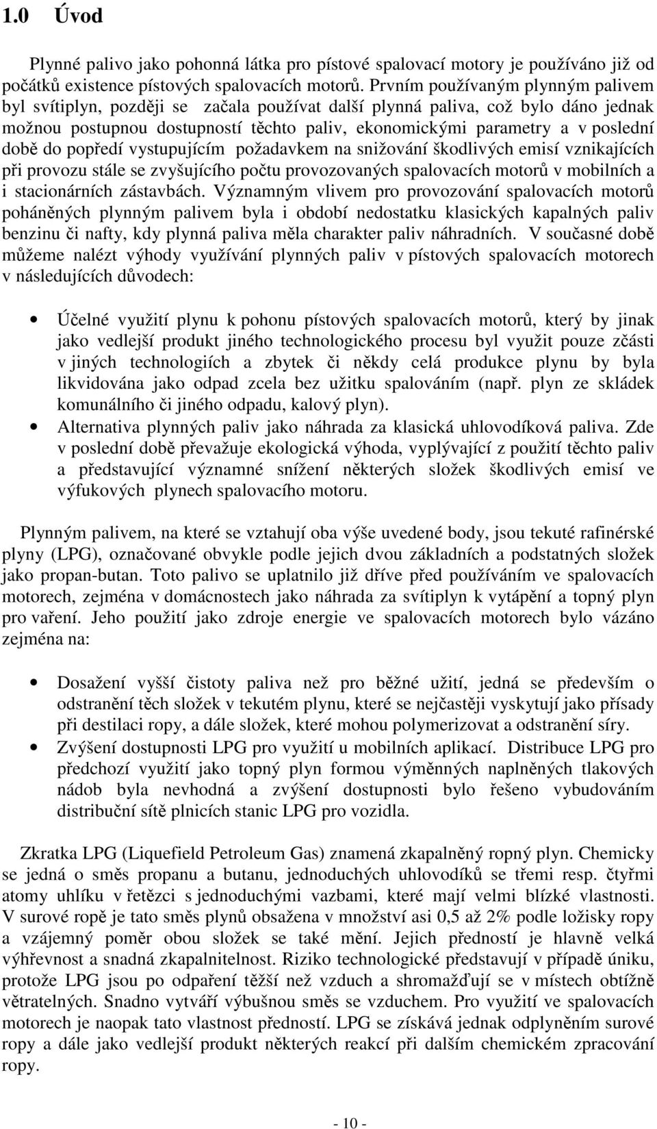 době do popředí vystupujícím požadavkem na snižování škodlivých emisí vznikajících při provozu stále se zvyšujícího počtu provozovaných spalovacích motorů v mobilních a i stacionárních zástavbách.