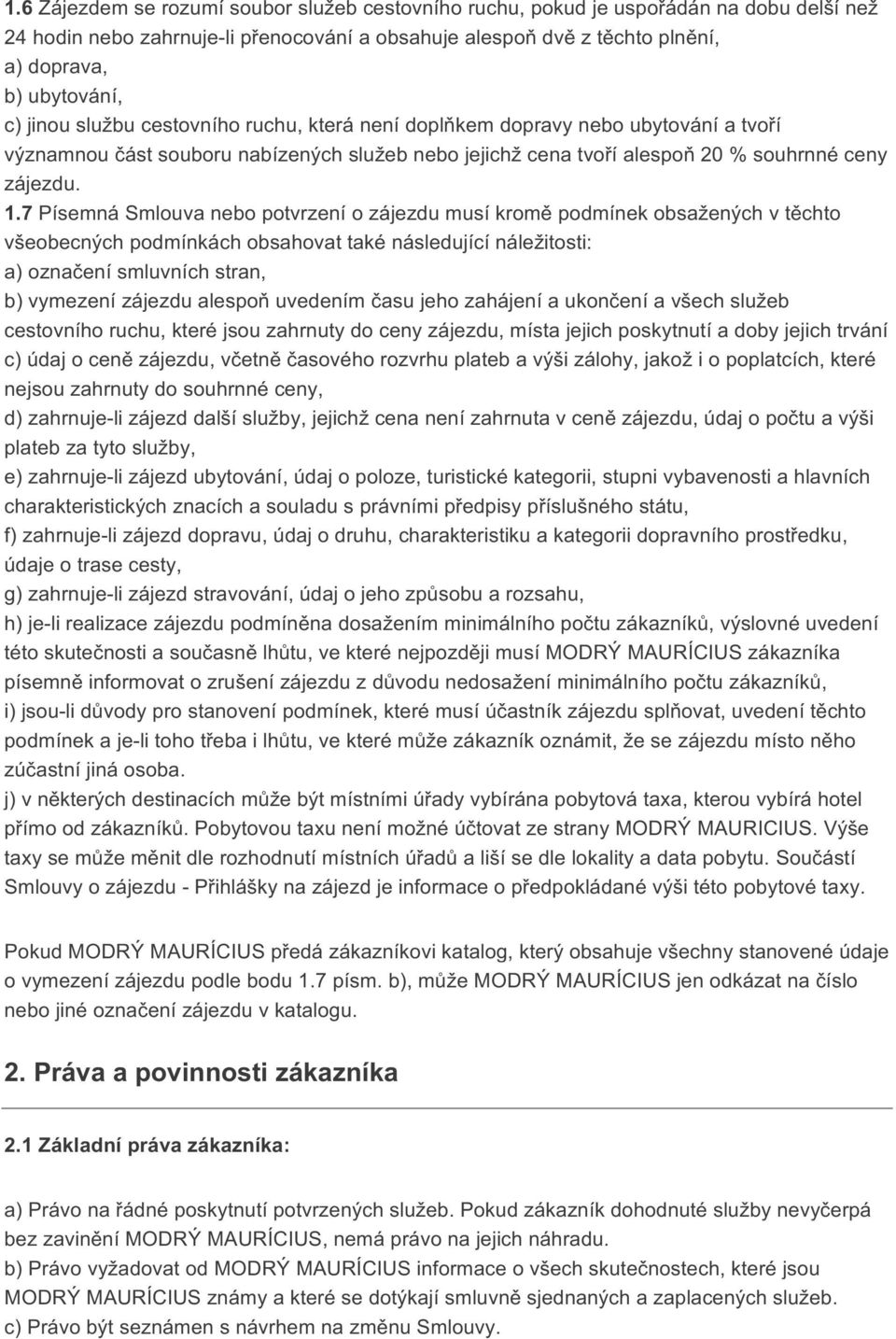 7 Písemná Smlouva nebo potvrzení o zájezdu musí kromě podmínek obsažených v těchto všeobecných podmínkách obsahovat také následující náležitosti: a) označení smluvních stran, b) vymezení zájezdu