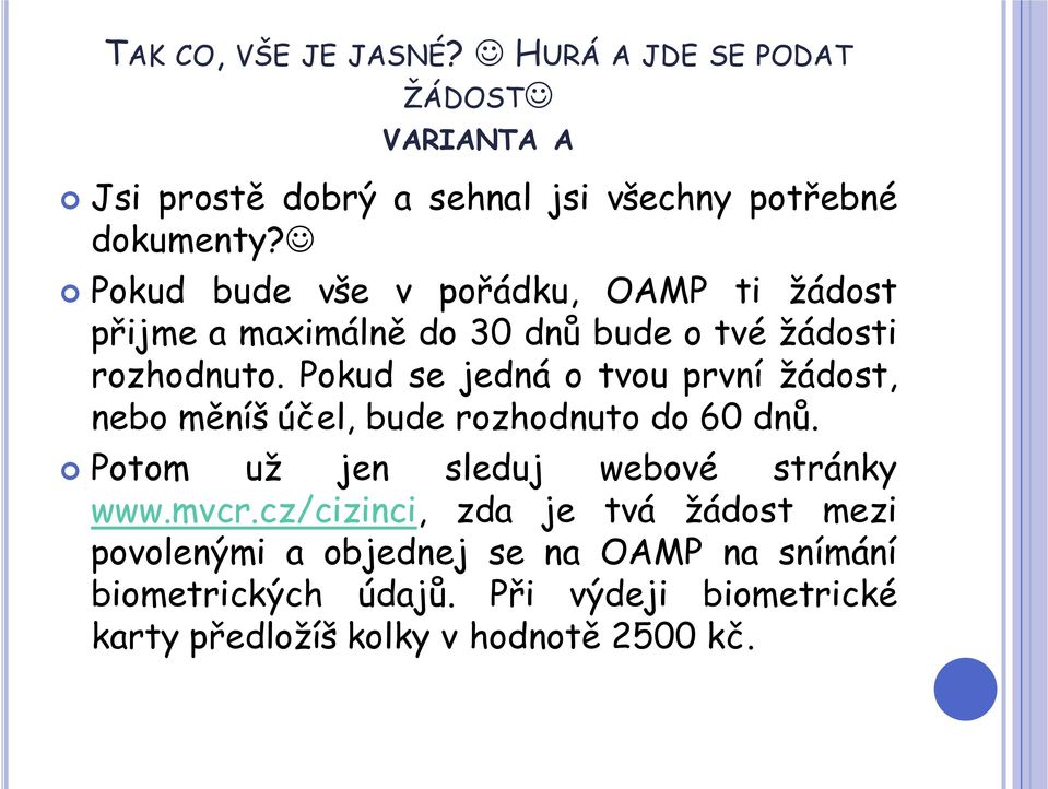 Pokud se jedná o tvou první žádost, nebo měníš účel, bude rozhodnuto do 60 dnů. Potom už jen sleduj webové stránky www.mvcr.