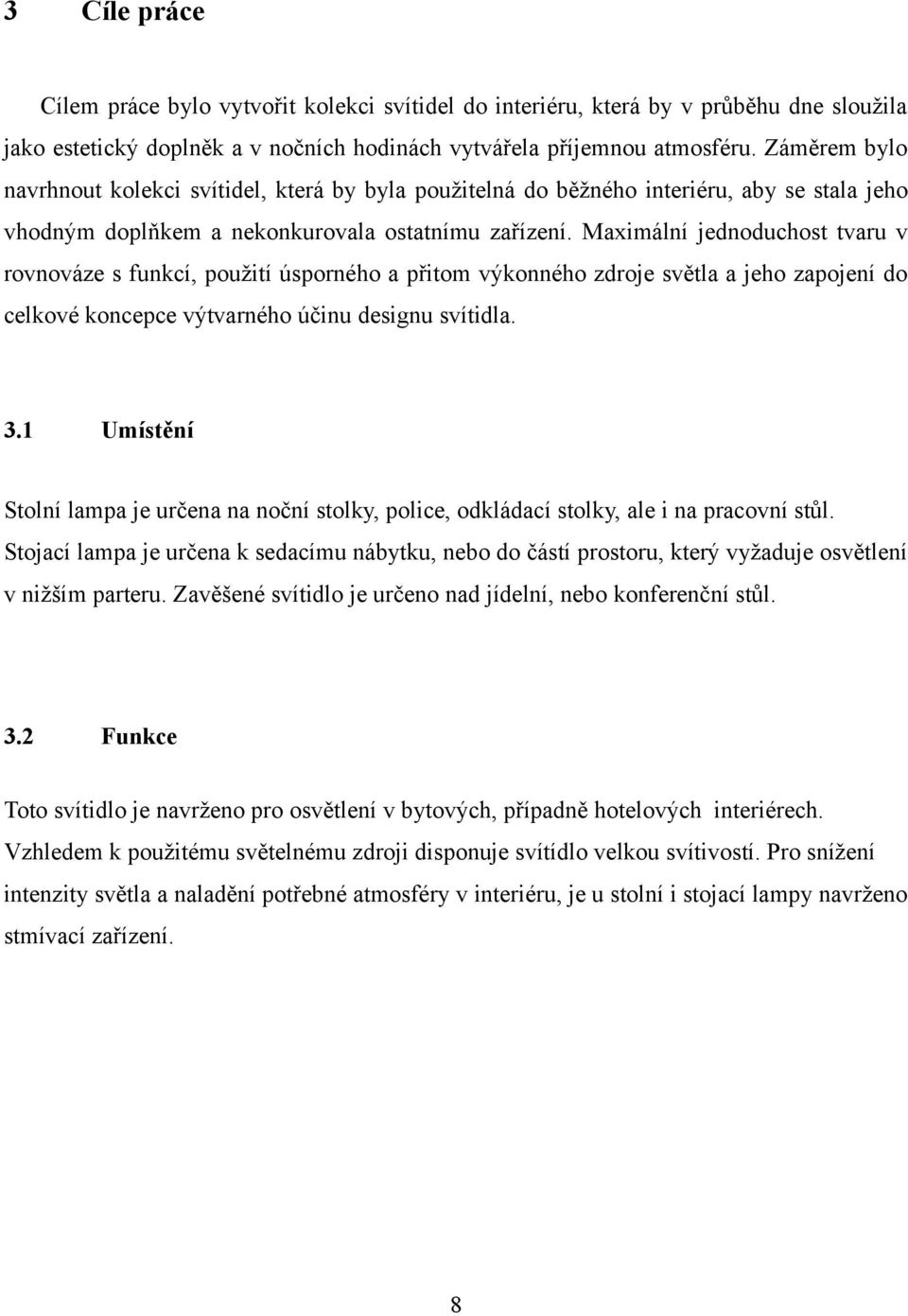 Maximální jednoduchost tvaru v rovnováze s funkcí, použití úsporného a přitom výkonného zdroje světla a jeho zapojení do celkové koncepce výtvarného účinu designu svítidla. 3.