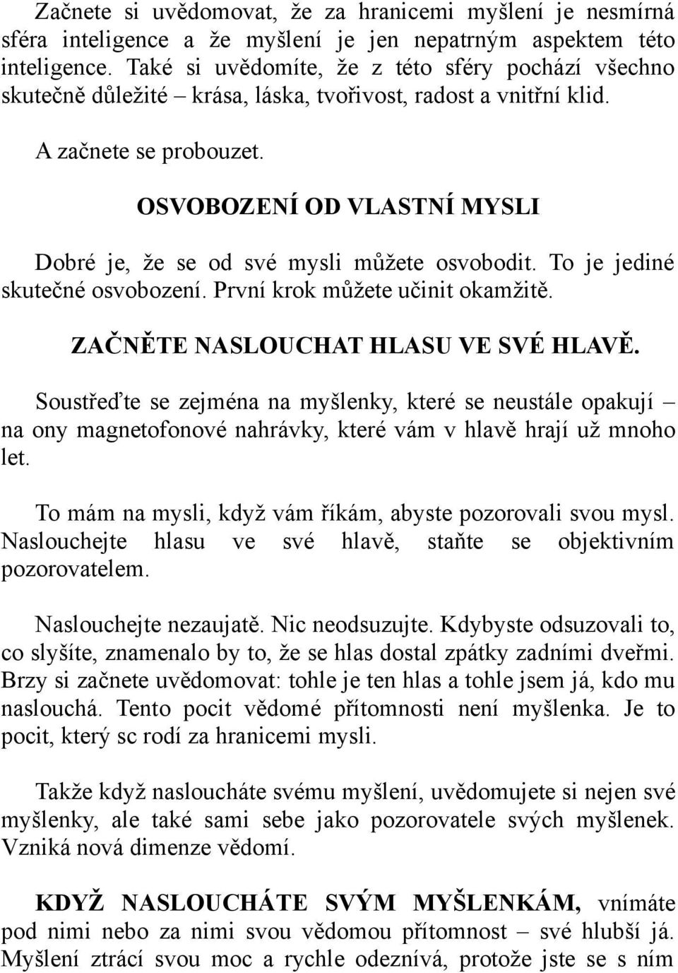 OSVOBOZENÍ OD VLASTNÍ MYSLI Dobré je, že se od své mysli můžete osvobodit. To je jediné skutečné osvobození. První krok můžete učinit okamžitě. ZAČNĚTE NASLOUCHAT HLASU VE SVÉ HLAVĚ.