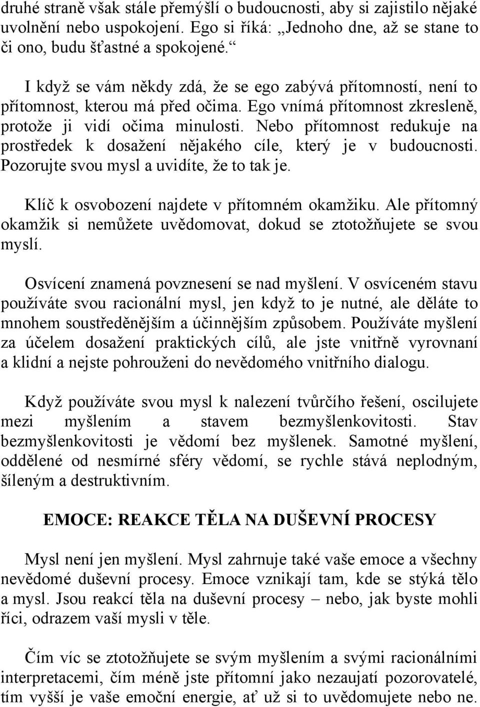 Nebo přítomnost redukuje na prostředek k dosažení nějakého cíle, který je v budoucnosti. Pozorujte svou mysl a uvidíte, že to tak je. Klíč k osvobození najdete v přítomném okamžiku.