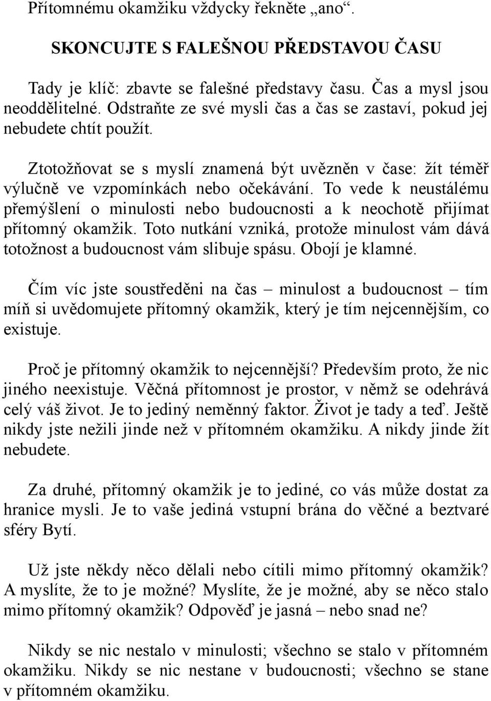 To vede k neustálému přemýšlení o minulosti nebo budoucnosti a k neochotě přijímat přítomný okamžik. Toto nutkání vzniká, protože minulost vám dává totožnost a budoucnost vám slibuje spásu.