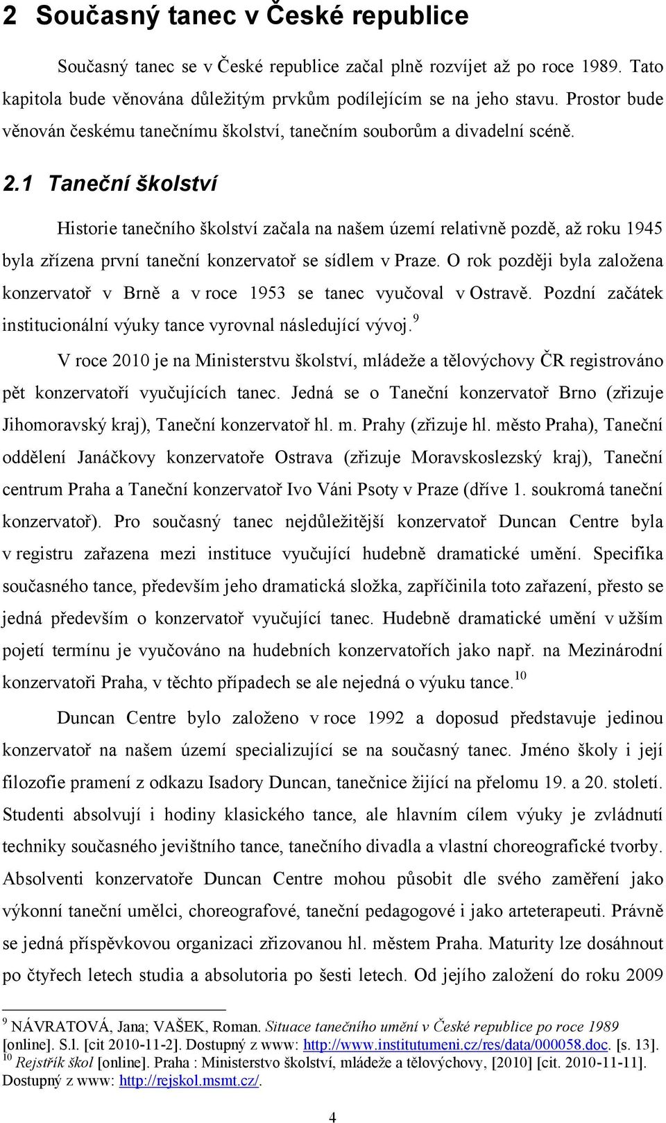 . Taneční školství Historie tanečního školství začala na našem území relativně pozdě, až roku 9 byla zřízena první taneční konzervatoř se sídlem v Praze.