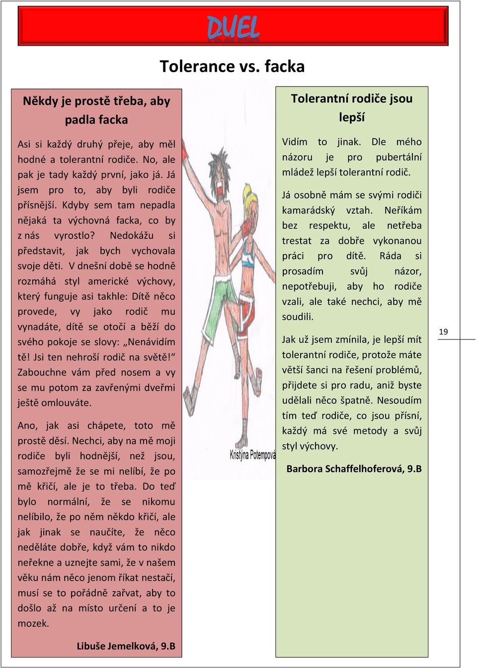 V dnešní době se hodně rozmáhá styl americké výchovy, který funguje asi takhle: Dítě něco provede, vy jako rodič mu vynadáte, dítě se otočí a běží do svého pokoje se slovy: Nenávidím tě!