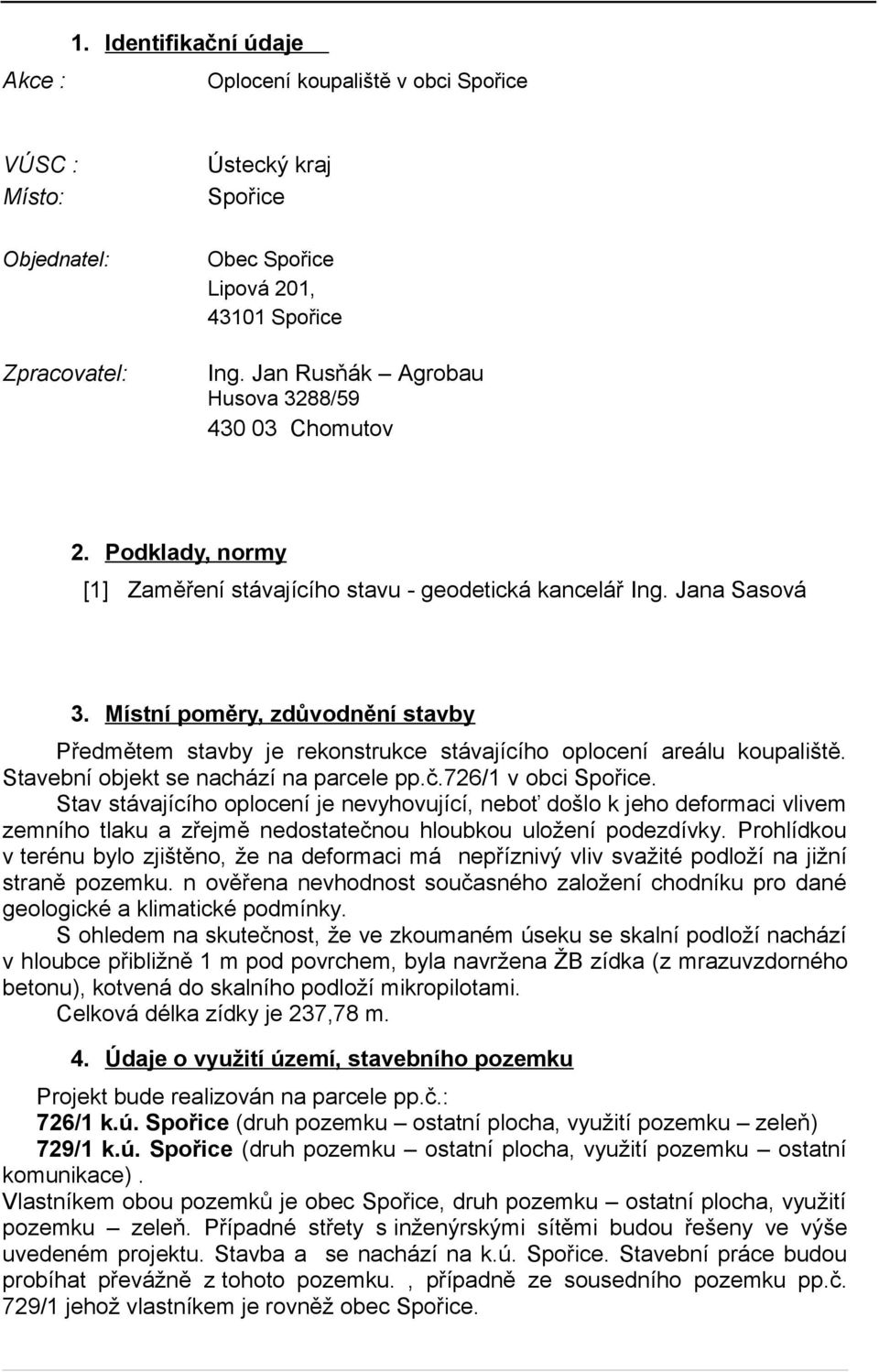 Místní poměry, zdůvodnění stavby Předmětem stavby je rekonstrukce stávajícího oplocení areálu koupaliště. Stavební objekt se nachází na parcele pp.č.726/1 v obci Spořice.