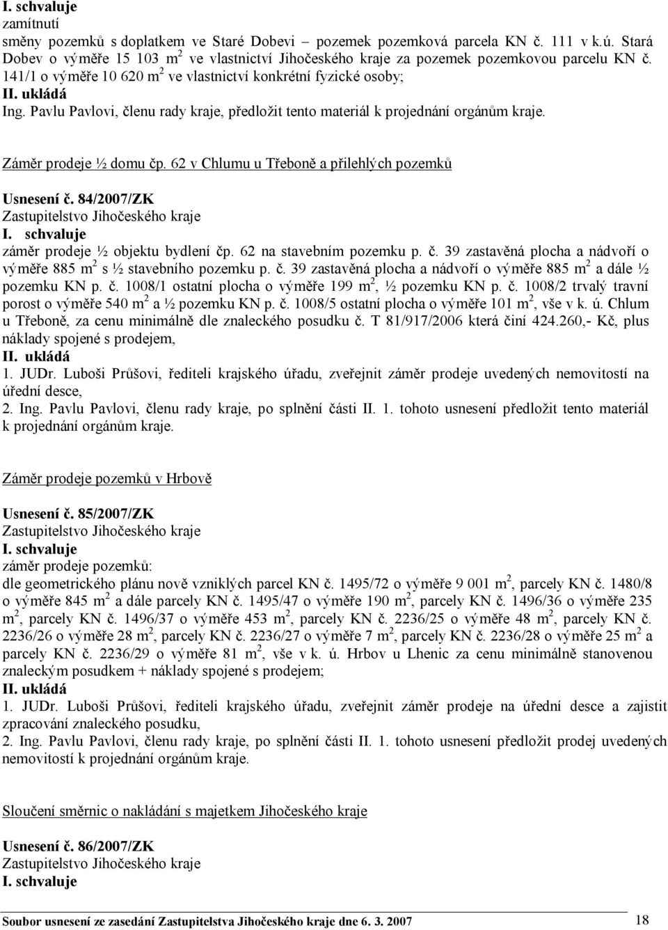 62 v Chlumu u Třeboně a přilehlých pozemků Usnesení č. 84/2007/ZK záměr prodeje ½ objektu bydlení čp. 62 na stavebním pozemku p. č. 39 zastavěná plocha a nádvoří o výměře 885 m 2 s ½ stavebního pozemku p.