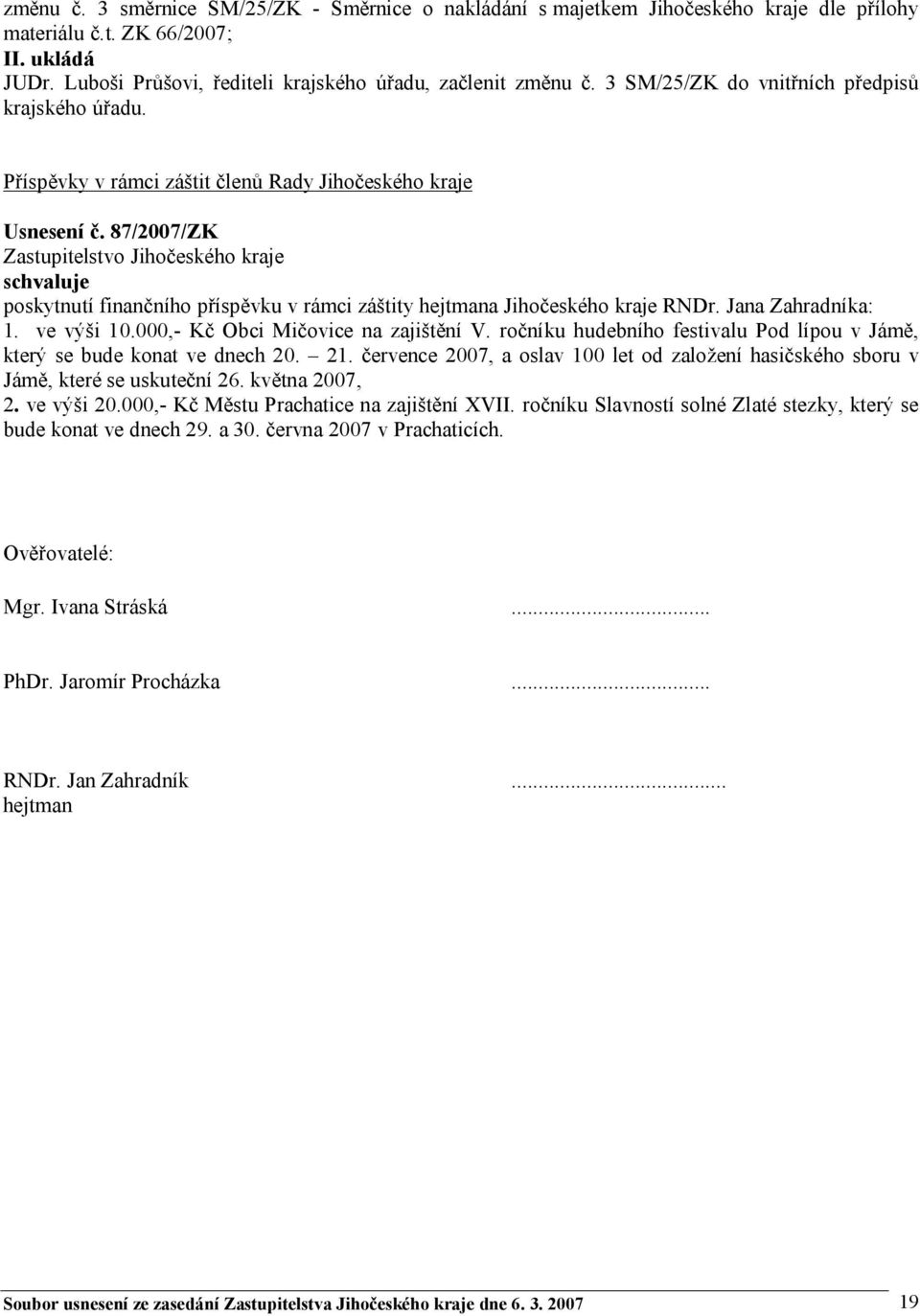 87/2007/ZK schvaluje poskytnutí finančního příspěvku v rámci záštity hejtmana Jihočeského kraje RNDr. Jana Zahradníka: 1. ve výši 10.000,- Kč Obci Mičovice na zajištění V.