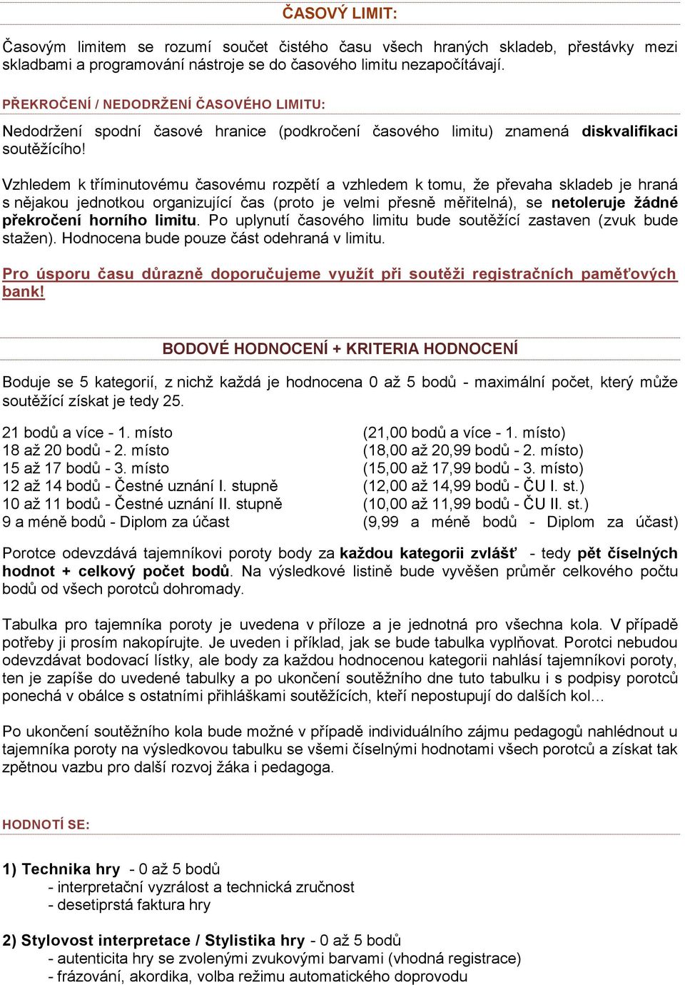 Vzhledem k tříminutovému časovému rozpětí a vzhledem k tomu, že převaha skladeb je hraná s nějakou jednotkou organizující čas (proto je velmi přesně měřitelná), se netoleruje ţádné překročení horního