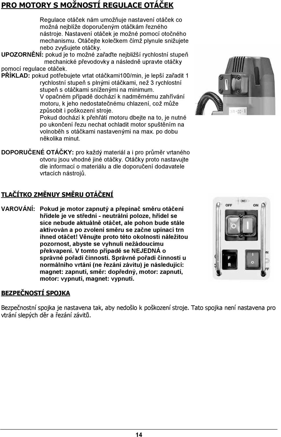 UPOZORNĚNÍ: pokud je to možné zařaďte nejbližší rychlostní stupeň mechanické převodovky a následně upravte otáčky pomocí regulace otáček.