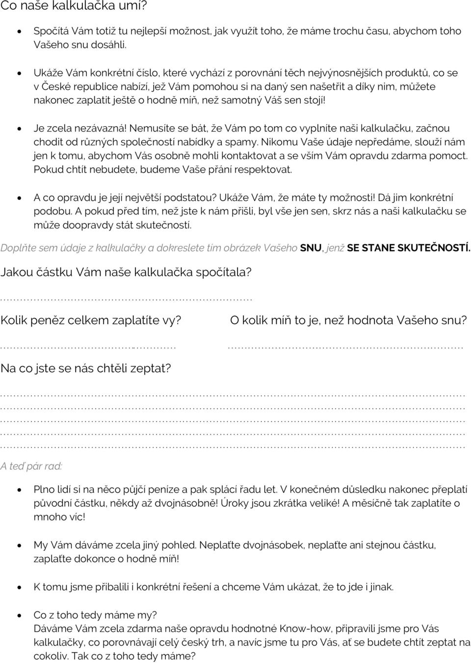 hodně míň, než samotný Váš sen stojí! Je zcela nezávazná! Nemusíte se bát, že Vám po tom co vyplníte naši kalkulačku, začnou chodit od různých společností nabídky a spamy.