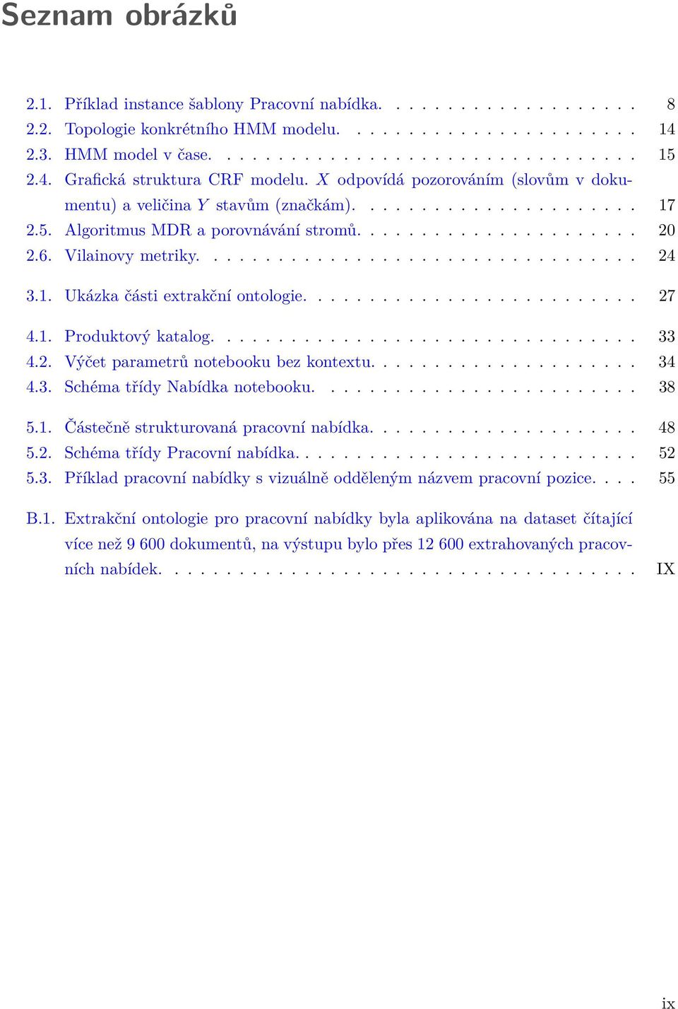 6. Vilainovy metriky.................................. 24 3.1. Ukázka části extrakční ontologie.......................... 27 4.1. Produktový katalog................................. 33 4.2. Výčet parametrů notebooku bez kontextu.