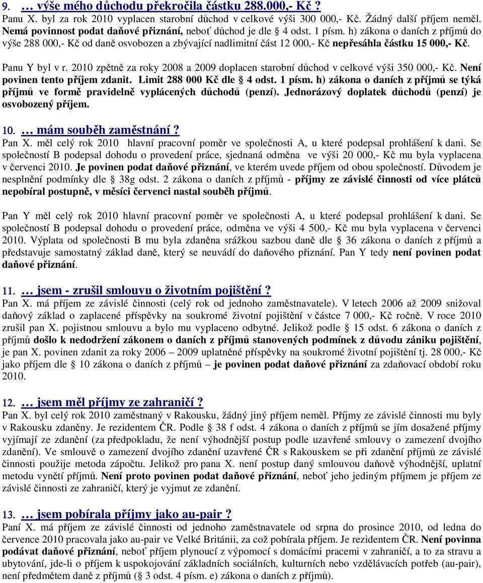 2010 zpětně za roky 2008 a 2009 doplacen starobní důchod v celkové výši 350 000,- Kč. Není povinen tento příjem zdanit. Limit 288 000 Kč dle 4 odst. 1 písm.
