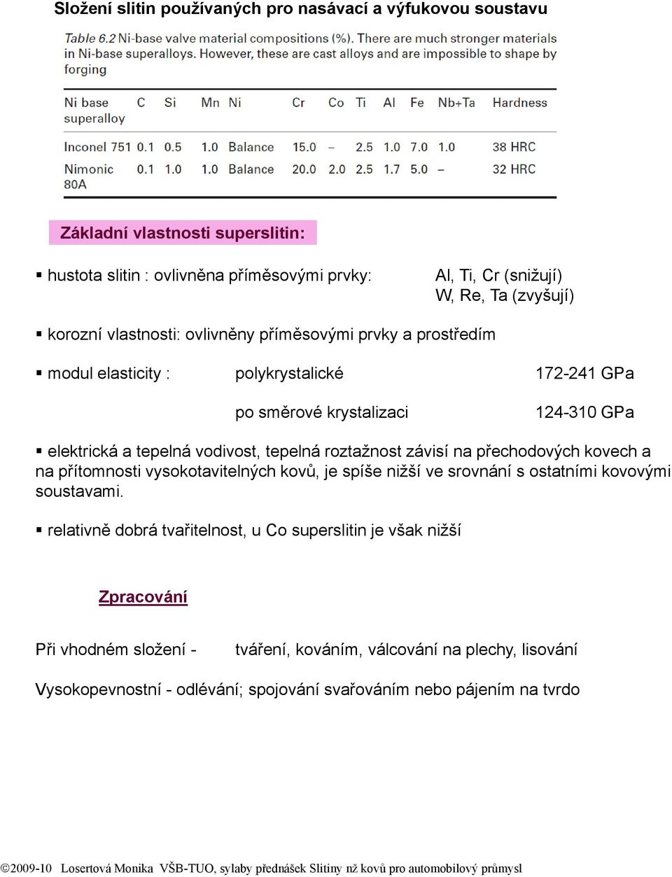 vodivost, tepelná roztažnost závisí na přechodových kovech a na přítomnosti vysokotavitelných kovů, je spíše nižší ve srovnání s ostatními kovovými soustavami.