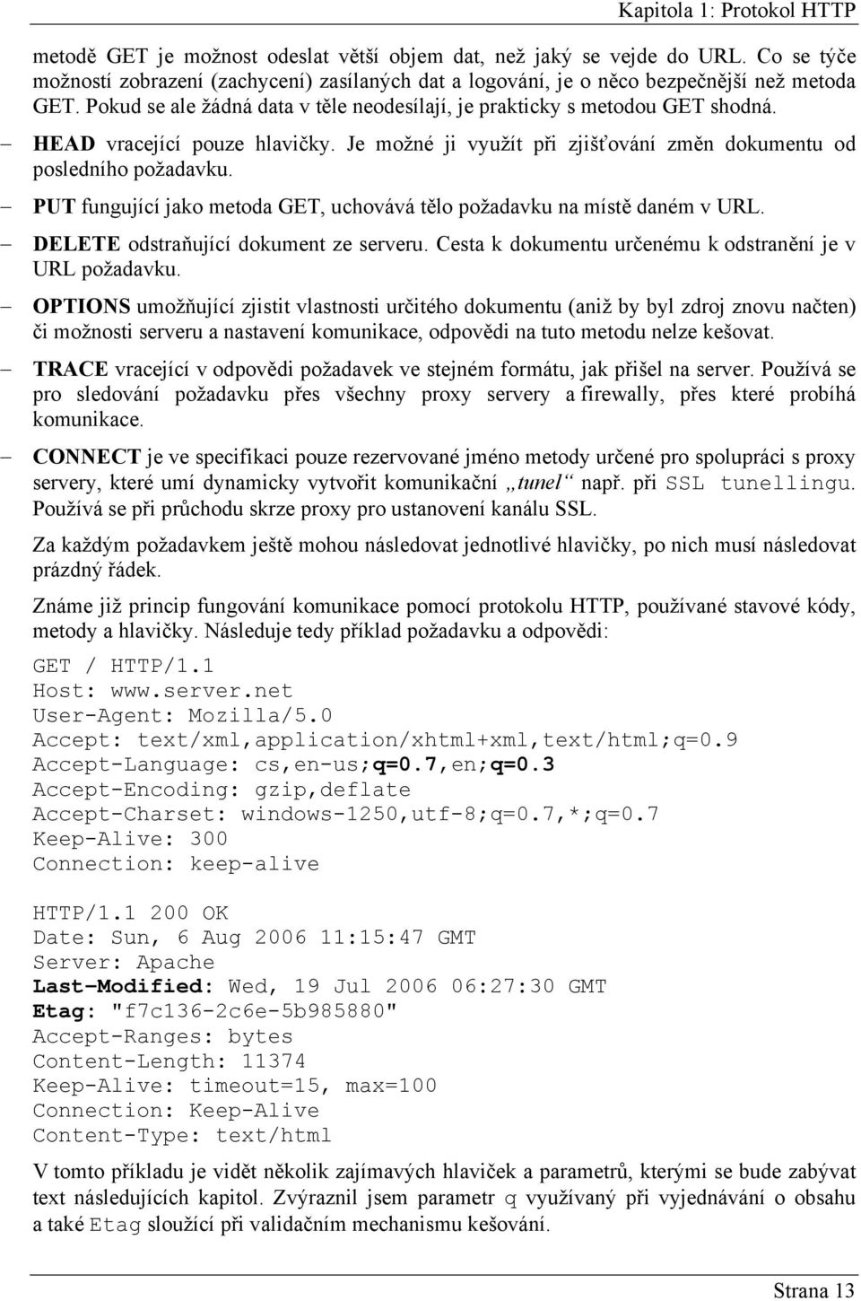 HEAD vracející pouze hlavičky. Je možné ji využít při zjišťování změn dokumentu od posledního požadavku. PUT fungující jako metoda GET, uchovává tělo požadavku na místě daném v URL.