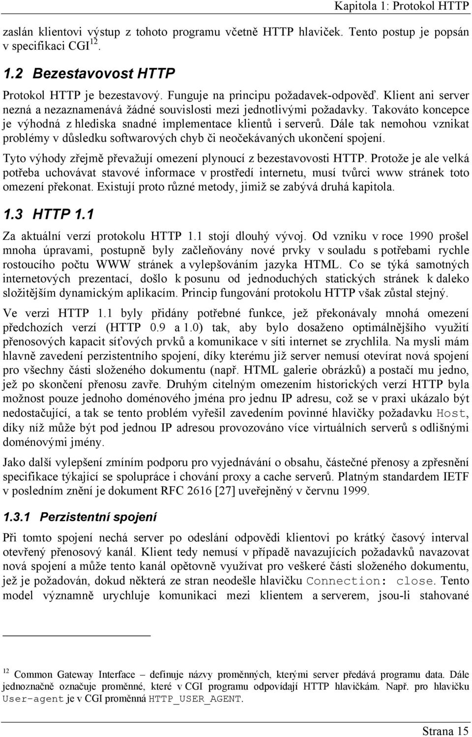 Takováto koncepce je výhodná z hlediska snadné implementace klientů i serverů. Dále tak nemohou vznikat problémy v důsledku softwarových chyb či neočekávaných ukončení spojení.