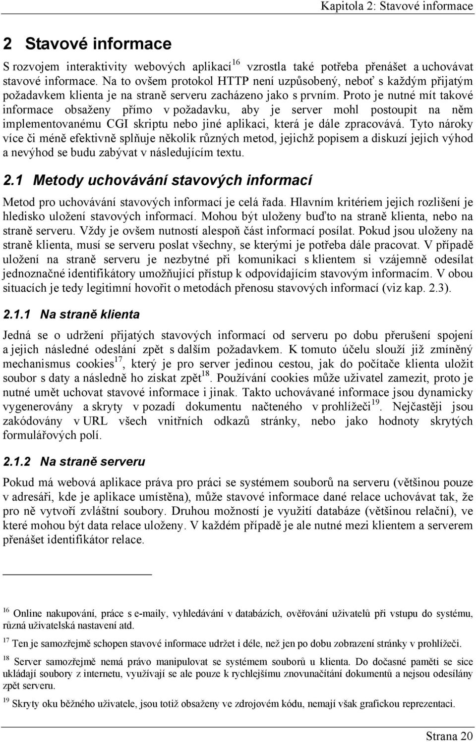 Proto je nutné mít takové informace obsaženy přímo v požadavku, aby je server mohl postoupit na něm implementovanému CGI skriptu nebo jiné aplikaci, která je dále zpracovává.